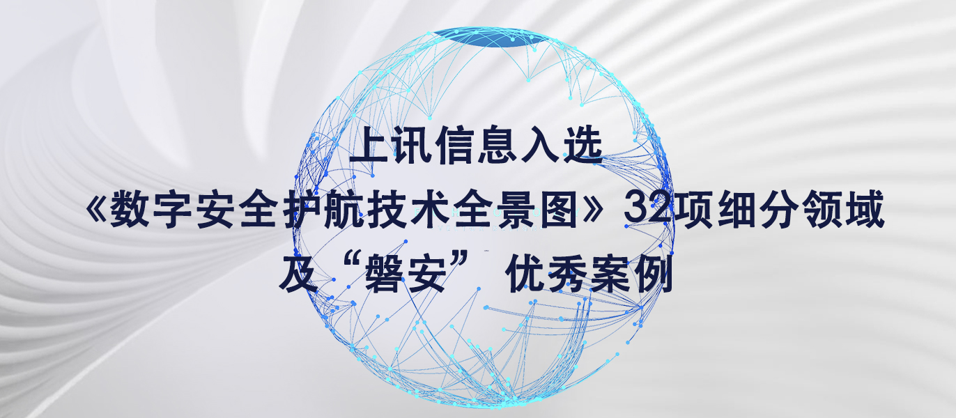 上讯信息入选《数字安全护航技术全景图》32项细分领域及&ldquo;磐安&rdquo; 优秀案例